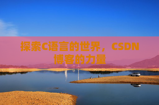 探索C语言的世界，CSDN博客的力量